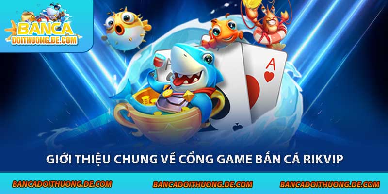 Giới thiệu chung về cổng game bắn cá Rikvip