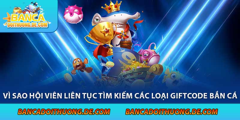 Vì sao hội viên liên tục tìm kiếm các loại giftcode bắn cá