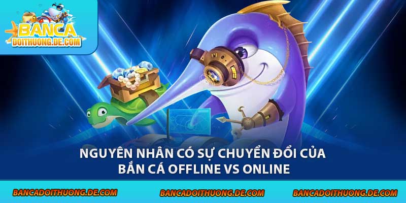 Nguyên nhân có sự chuyển đổi của bắn cá offline vs online
