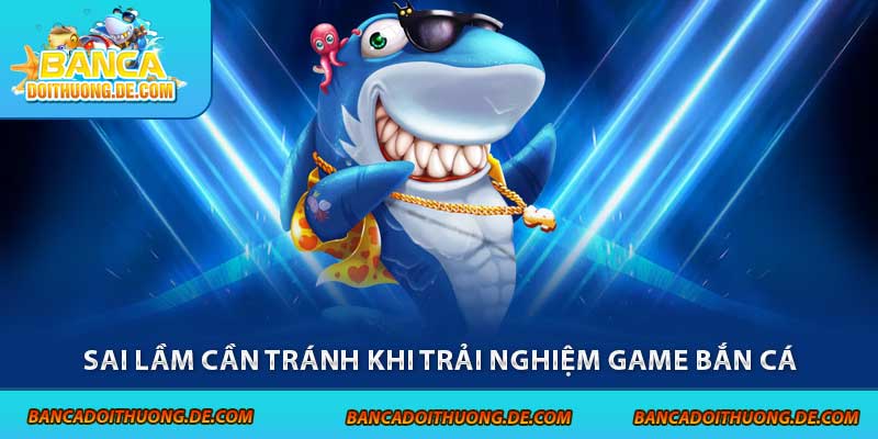 Sai lầm cần tránh khi trải nghiệm game bắn cá
