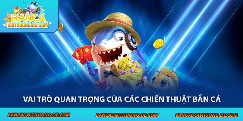 Vai trò quan trọng của các chiến thuật bắn cá