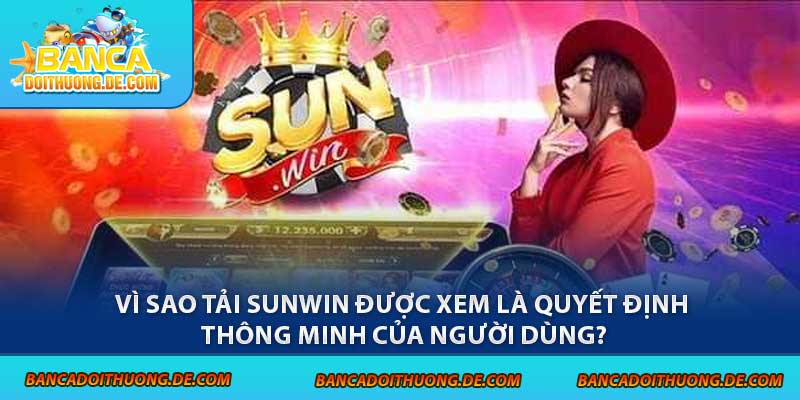 Vì sao tải Sunwin được xem là quyết định thông minh của người dùng?