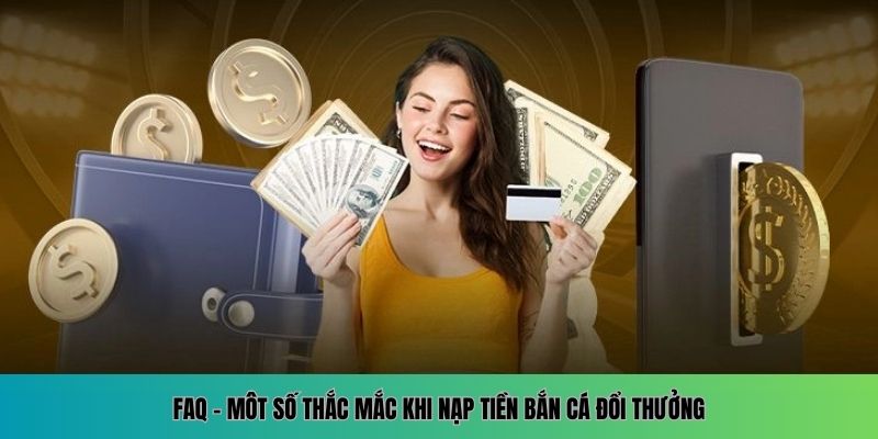 Cách Nạp Tiền Bắn Cá Đổi Thưởng Nhanh Chóng Và Tiện Lợi 6 Những vấn đề anh em hay hỏi khi nạp tiền bắn cá đổi thưởng