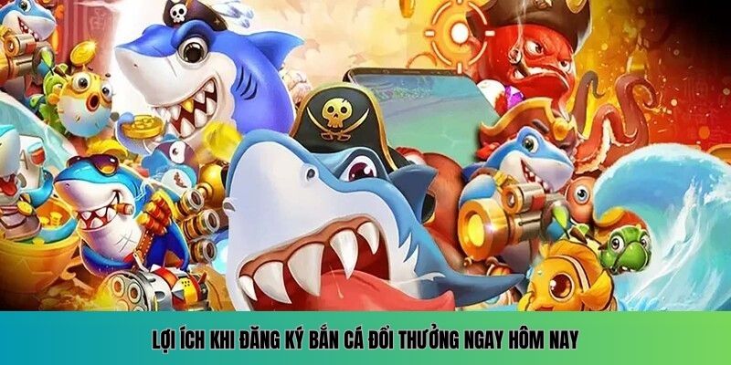 Vì sao nên đăng ký bắn cá đổi thưởng càng sớm càng tốt