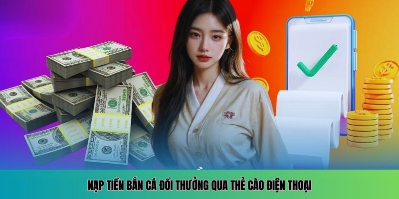 Cách Nạp Tiền Bắn Cá Đổi Thưởng Nhanh Chóng Và Tiện Lợi 5 Nạp tiền bắn cá đổi thưởng qua thẻ cào điện thoại