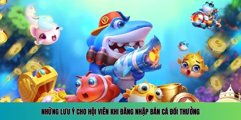 Đăng Nhập Bắn Cá Đổi Thưởng - Trải Nghiệm Săn Thưởng Khủng 2 Các lưu ý quan trọng khi tham gia đăng nhập bắn cá đổi thưởng
